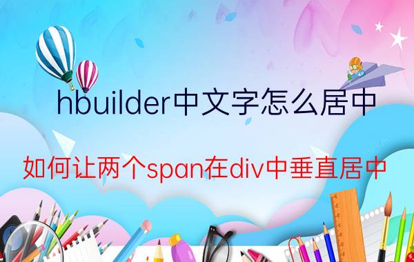 hbuilder中文字怎么居中 如何让两个span在div中垂直居中？